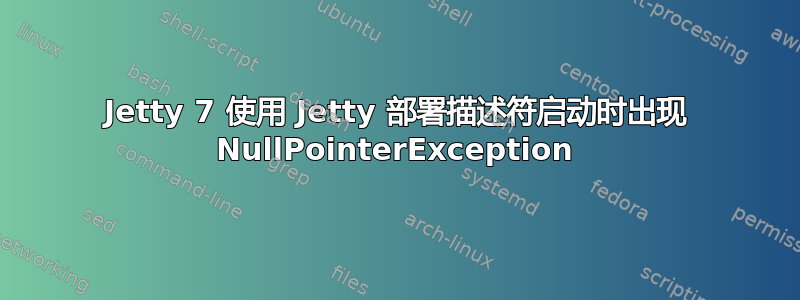 Jetty 7 使​​用 Jetty 部署描述符启动时出现 NullPointerException