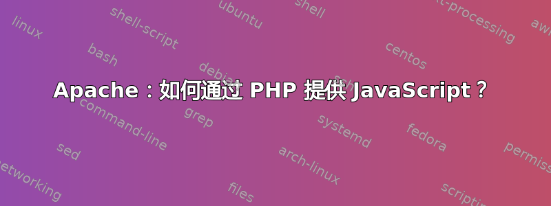 Apache：如何通过 PHP 提供 JavaScript？