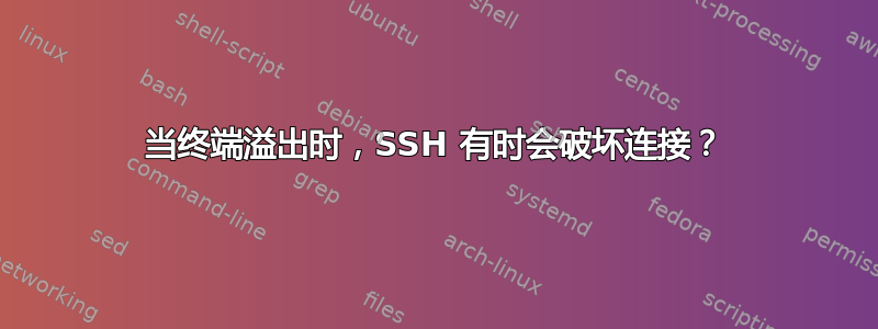 当终端溢出时，SSH 有时会破坏连接？