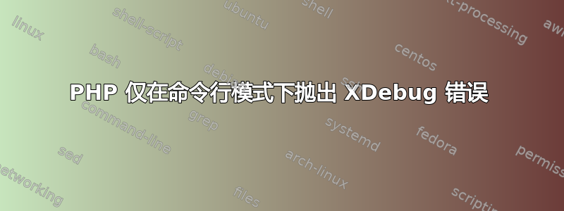 PHP 仅在命令行模式下抛出 XDebug 错误