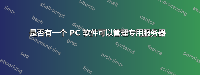 是否有一个 PC 软件可以管理专用服务器 