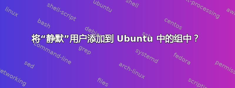 将“静默”用户添加到 Ubuntu 中的组中？