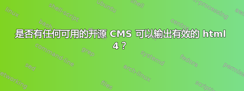 是否有任何可用的开源 CMS 可以输出有效的 html 4？