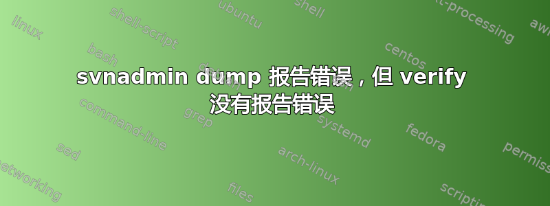 svnadmin dump 报告错误，但 verify 没有报告错误