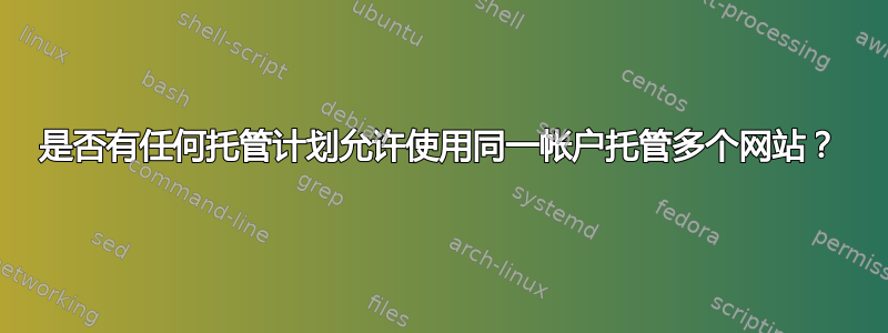 是否有任何托管计划允许使用同一帐户托管多个网站？