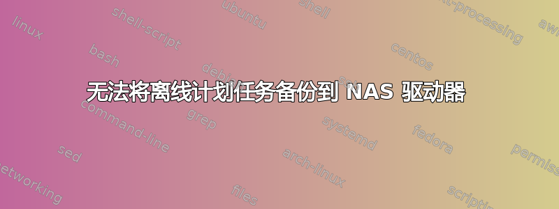 无法将离线计划任务备份到 NAS 驱动器