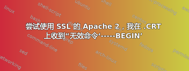 尝试使用 SSL 的 Apache 2，我在 .CRT 上收到“无效命令‘-----BEGIN’