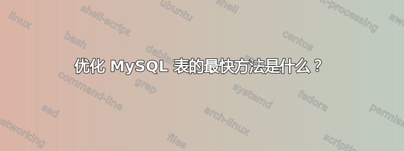 优化 MySQL 表的最快方法是什么？