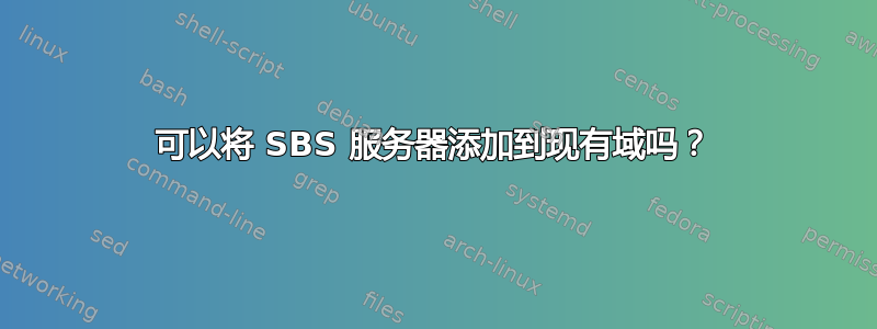 可以将 SBS 服务器添加到现有域吗？