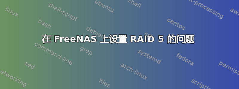 在 FreeNAS 上设置 RAID 5 的问题