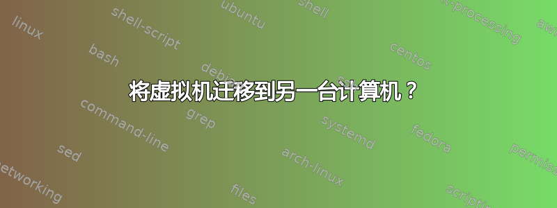 将虚拟机迁移到另一台计算机？