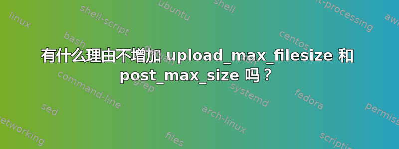 有什么理由不增加 upload_max_filesize 和 post_max_size 吗？