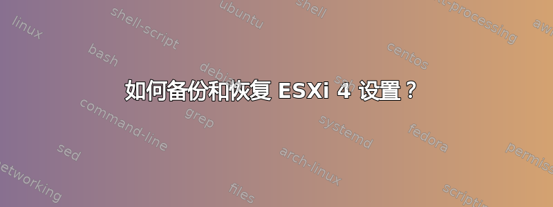 如何备份和恢复 ESXi 4 设置？