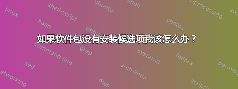 如果软件包没有安装候选项我该怎么办？