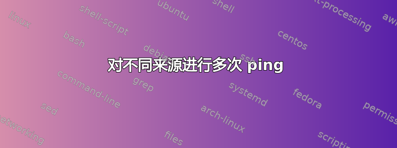 对不同来源进行多次 ping