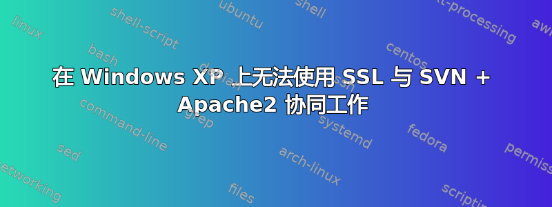 在 Windows XP 上无法使用 SSL 与 SVN + Apache2 协同工作