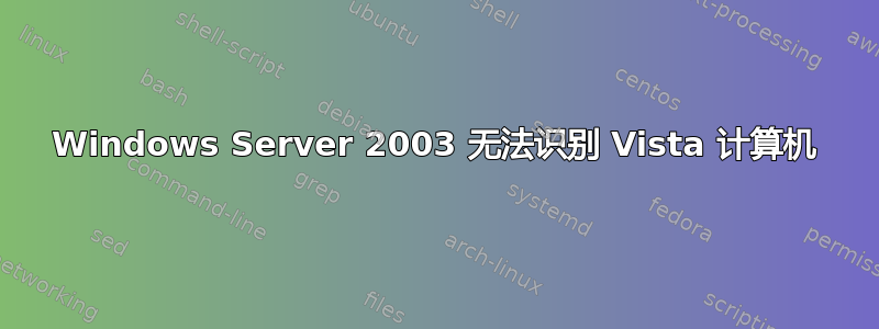 Windows Server 2003 无法识别 Vista 计算机