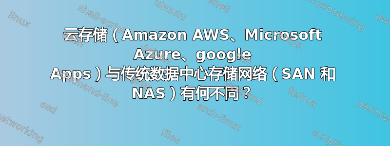 云存储（Amazon AWS、Microsoft Azure、google Apps）与传统数据中心存储网络（SAN 和 NAS）有何不同？