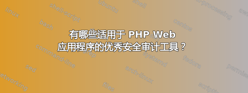 有哪些适用于 PHP Web 应用程序的优秀安全审计工具？