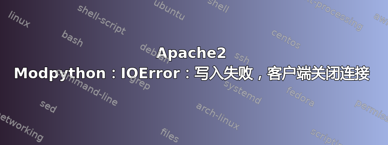 Apache2 Modpython：IOError：写入失败，客户端关闭连接