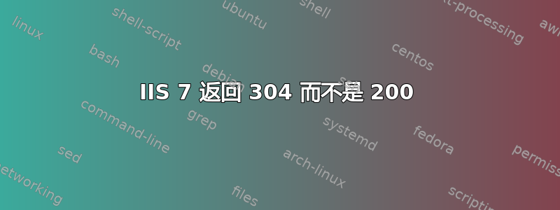 IIS 7 返回 304 而不是 200