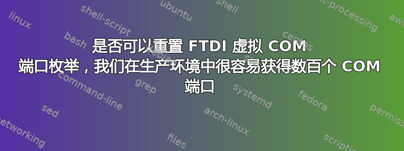 是否可以重置 FTDI 虚拟 COM 端口枚举，我们在生产环境中很容易获得数百个 COM 端口