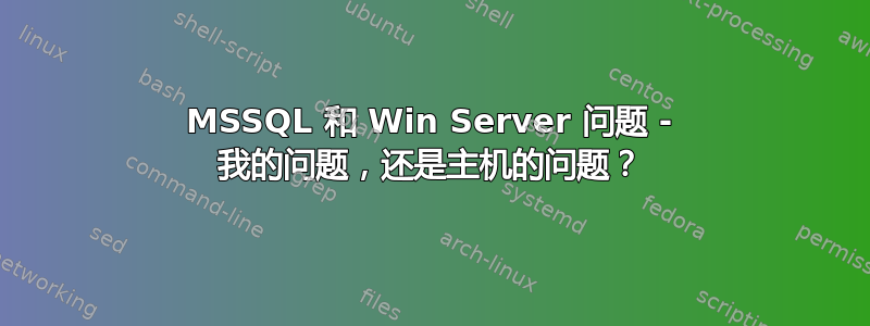 MSSQL 和 Win Server 问题 - 我的问题，还是主机的问题？