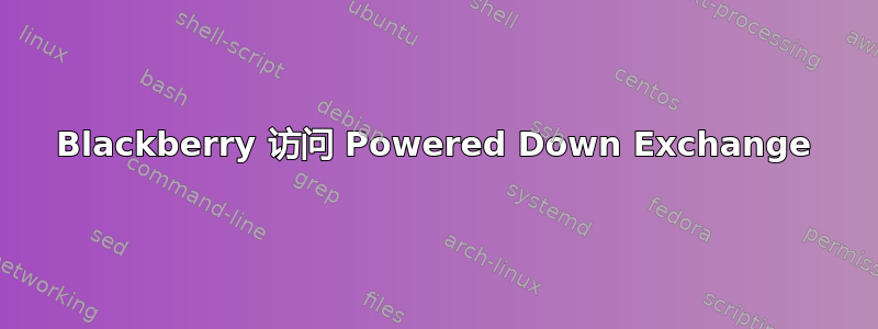 Blackberry 访问 Powered Down Exchange