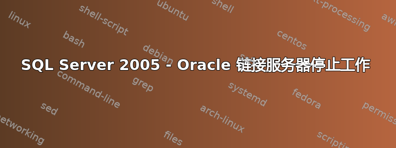 SQL Server 2005 - Oracle 链接服务器停止工作