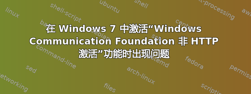 在 Windows 7 中激活“Windows Communication Foundation 非 HTTP 激活”功能时出现问题