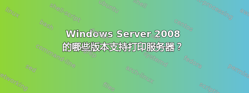 Windows Server 2008 的哪些版本支持打印服务器？