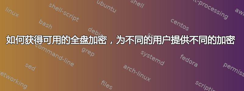 如何获得可用的全盘加密，为不同的用户提供不同的加密