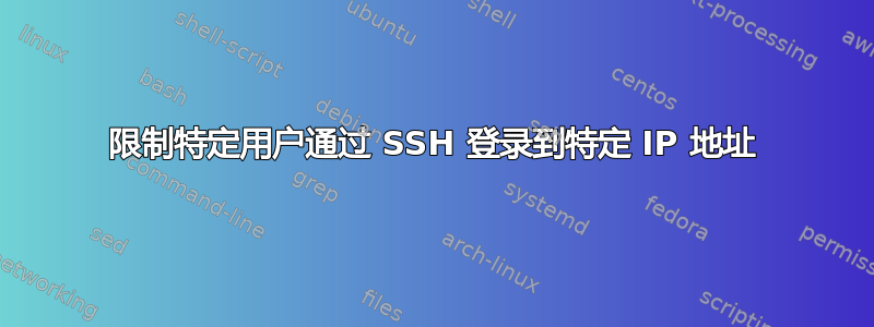 限制特定用户通过 SSH 登录到特定 IP 地址