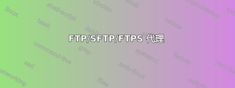 FTP/SFTP/FTPS 代理