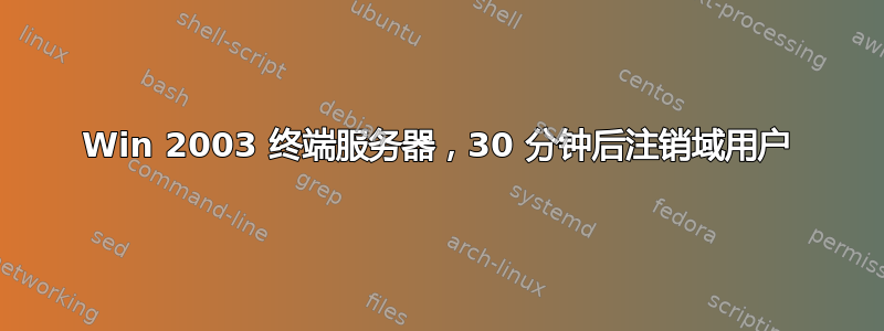 Win 2003 终端服务器，30 分钟后注销域用户