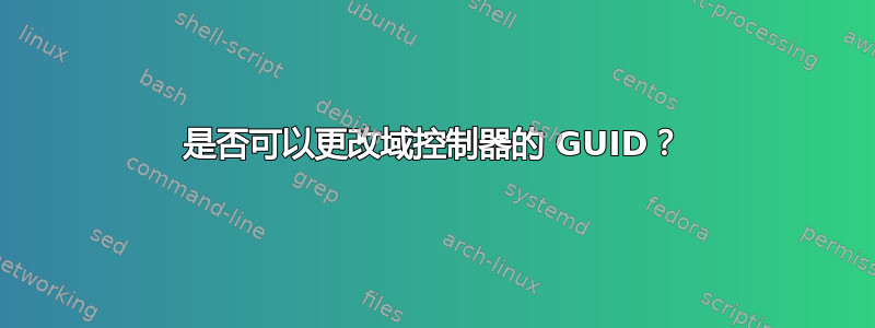 是否可以更改域控制器的 GUID？