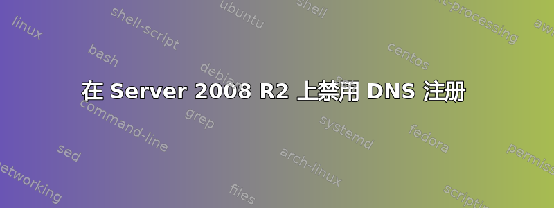 在 Server 2008 R2 上禁用 DNS 注册