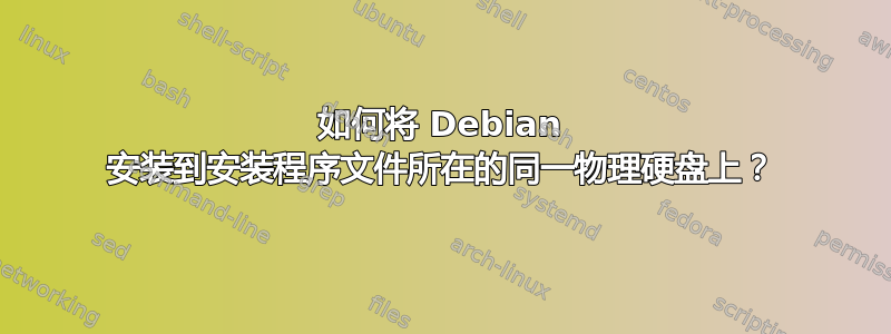 如何将 Debian 安装到安装程序文件所在的同一物理硬盘上？