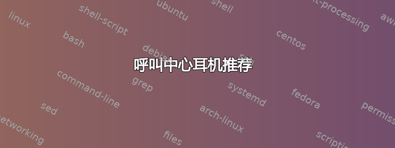 呼叫中心耳机推荐 