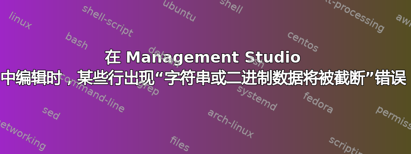 在 Management Studio 中编辑时，某些行出现“字符串或二进制数据将被截断”错误