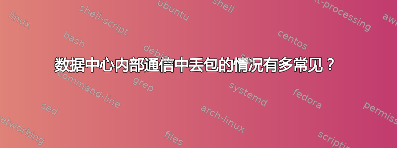 数据中心内部通信中丢包的情况有多常见？