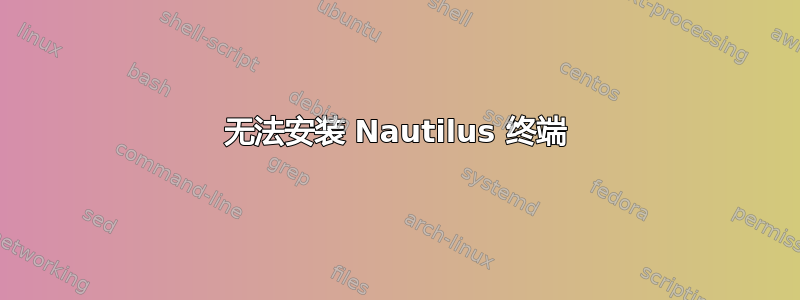 无法安装 Nautilus 终端