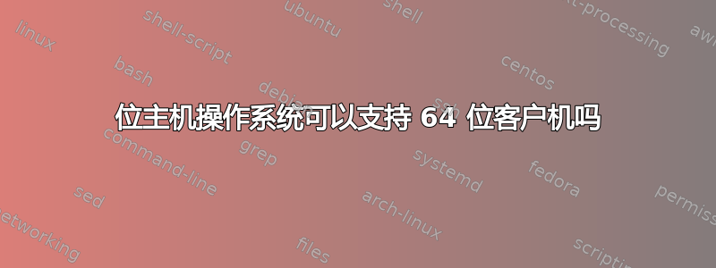 32 位主机操作系统可以支持 64 位客户机吗