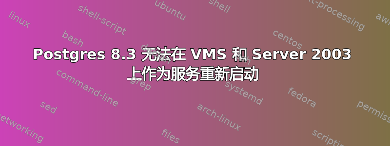 Postgres 8.3 无法在 VMS 和 Server 2003 上作为服务重新启动