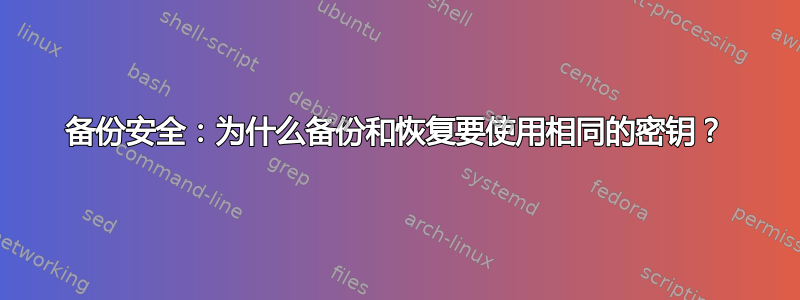 备份安全：为什么备份和恢复要使用相同的密钥？