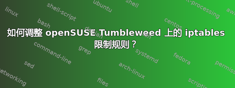 如何调整 openSUSE Tumbleweed 上的 iptables 限制规则？