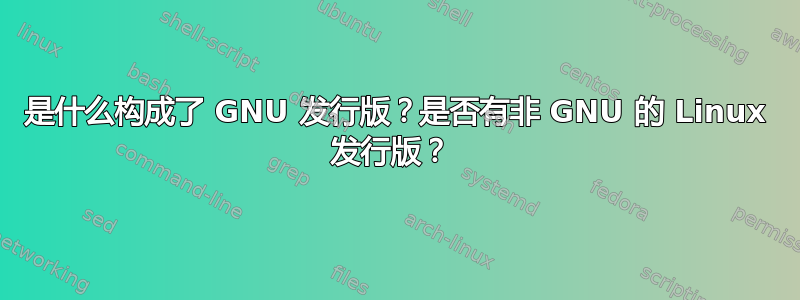 是什么构成了 GNU 发行版？是否有非 GNU 的 Linux 发行版？ 