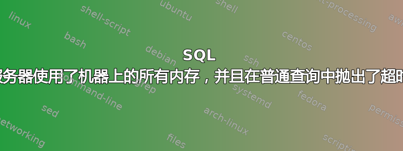 SQL 服务器使用了机器上的所有内存，并且在普通查询中抛出了超时