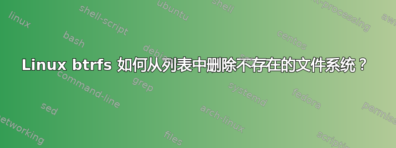 Linux btrfs 如何从列表中删除不存在的文件系统？