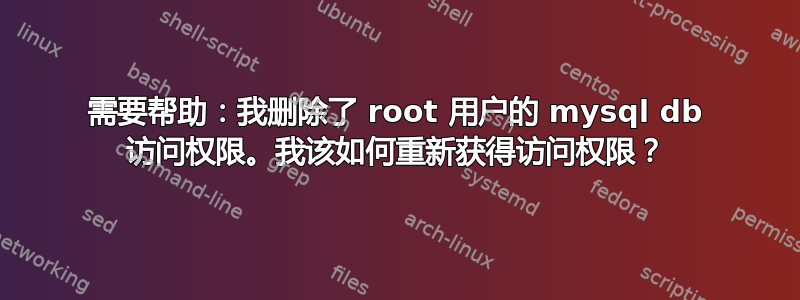 需要帮助：我删除了 root 用户的 mysql db 访问权限。我该如何重新获得访问权限？